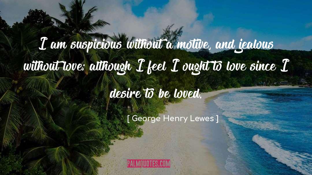 George Henry Lewes Quotes: I am suspicious without a