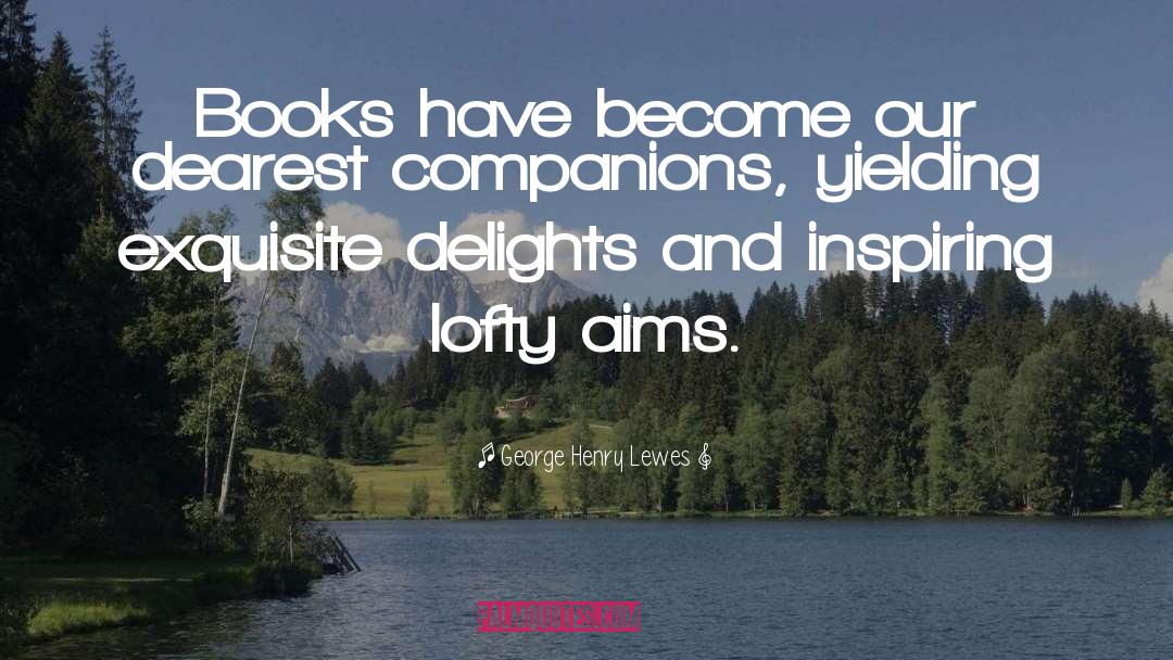 George Henry Lewes Quotes: Books have become our dearest