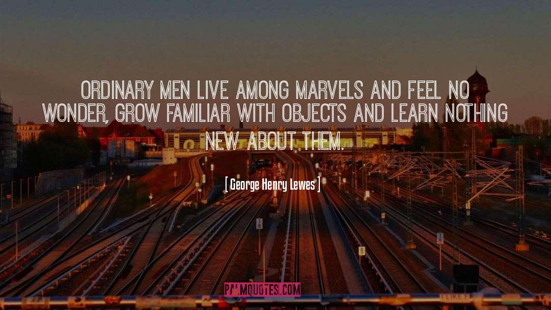 George Henry Lewes Quotes: Ordinary men live among marvels