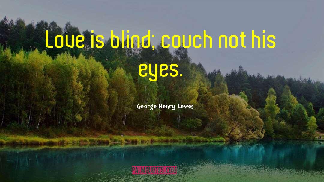 George Henry Lewes Quotes: Love is blind; couch not