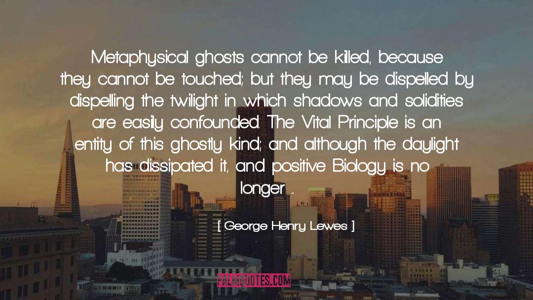 George Henry Lewes Quotes: Metaphysical ghosts cannot be killed,