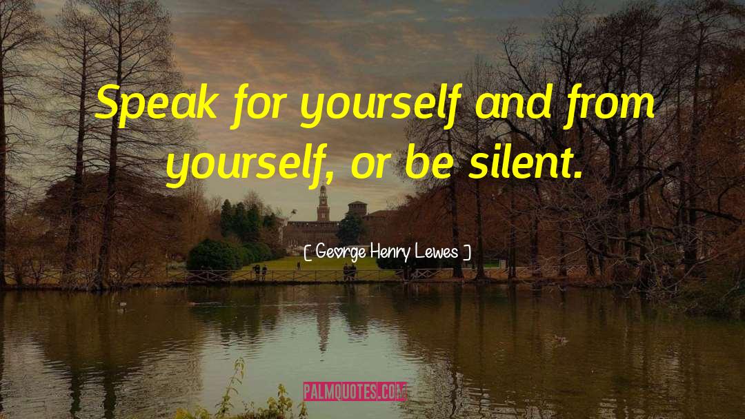 George Henry Lewes Quotes: Speak for yourself and from