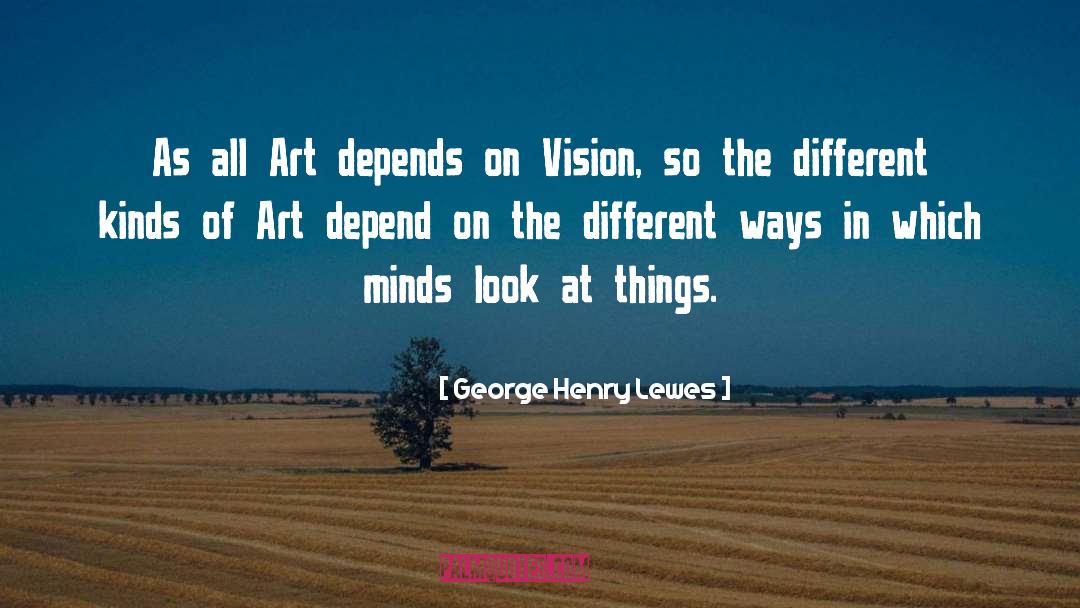 George Henry Lewes Quotes: As all Art depends on