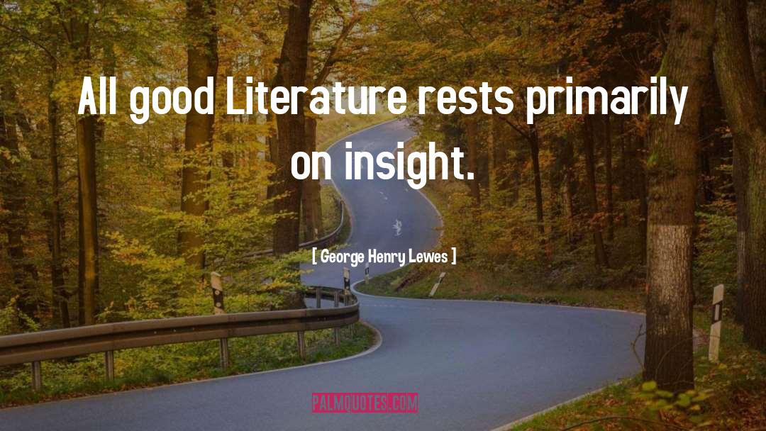 George Henry Lewes Quotes: All good Literature rests primarily