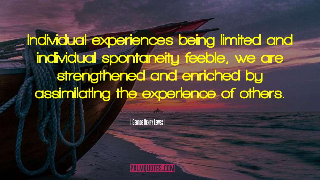 George Henry Lewes Quotes: Individual experiences being limited and