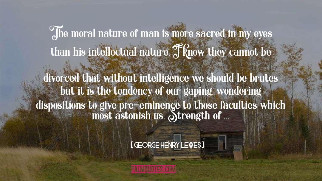 George Henry Lewes Quotes: The moral nature of man