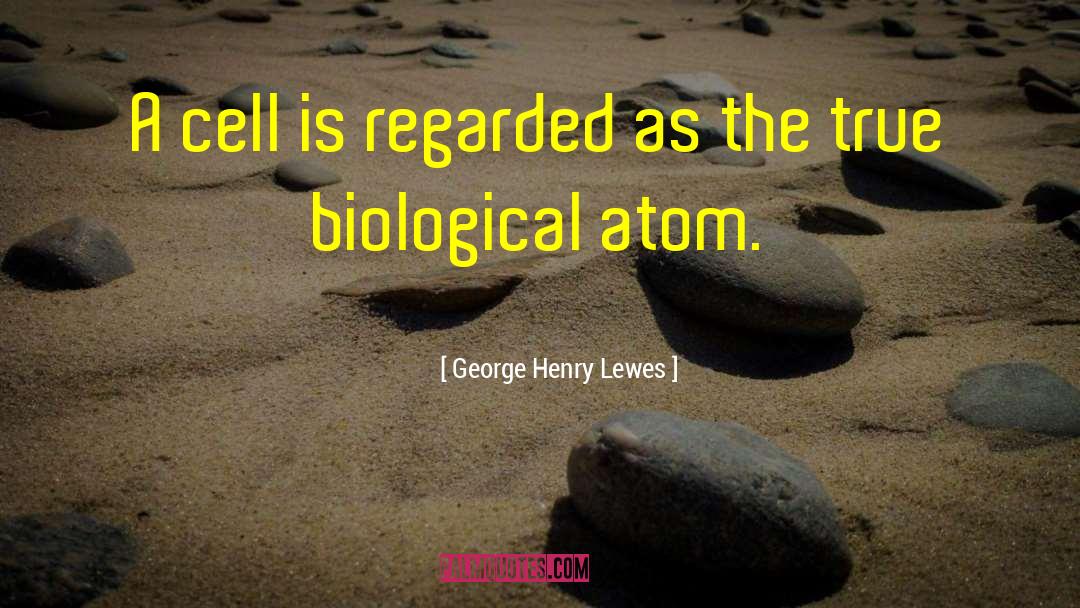 George Henry Lewes Quotes: A cell is regarded as