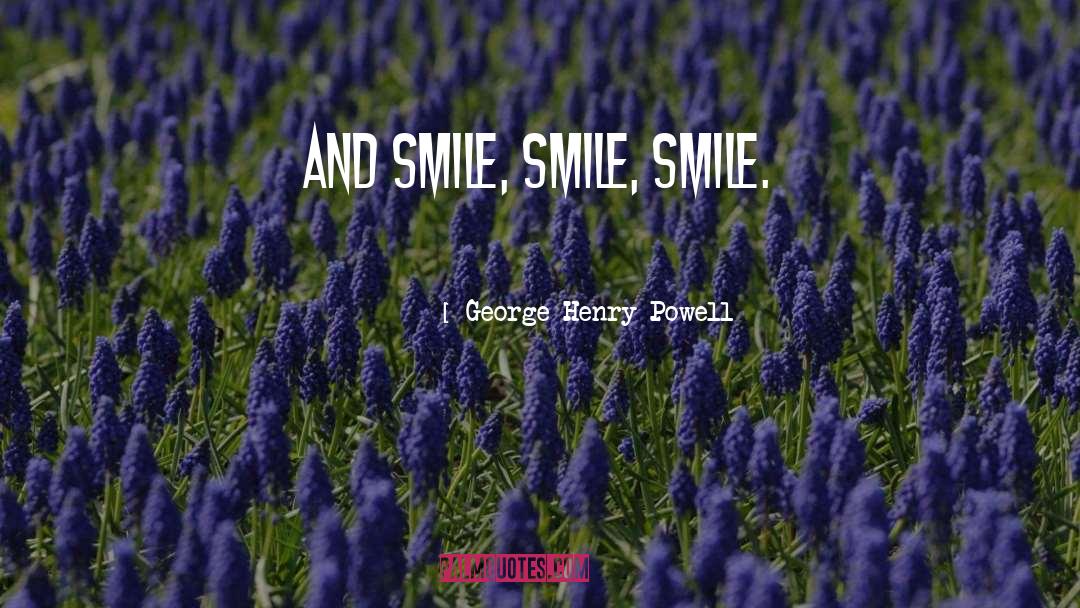 George Henry Powell Quotes: And smile, smile, smile.