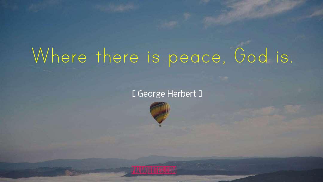 George Herbert Quotes: Where there is peace, God