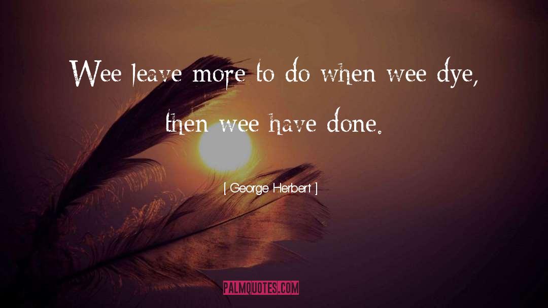 George Herbert Quotes: Wee leave more to do