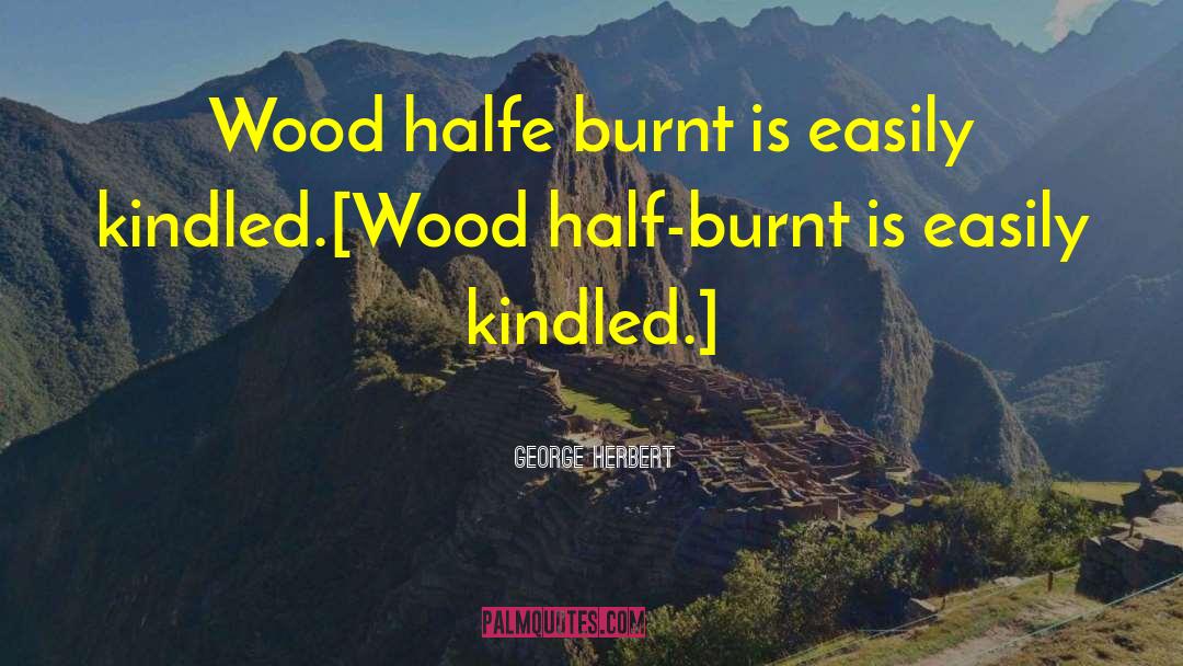 George Herbert Quotes: Wood halfe burnt is easily