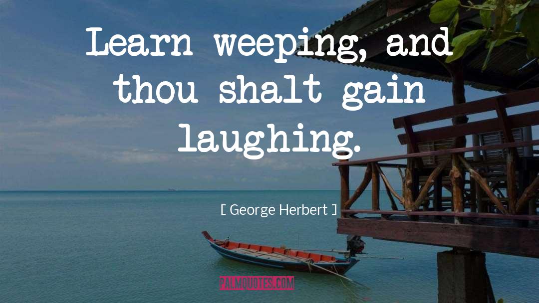 George Herbert Quotes: Learn weeping, and thou shalt