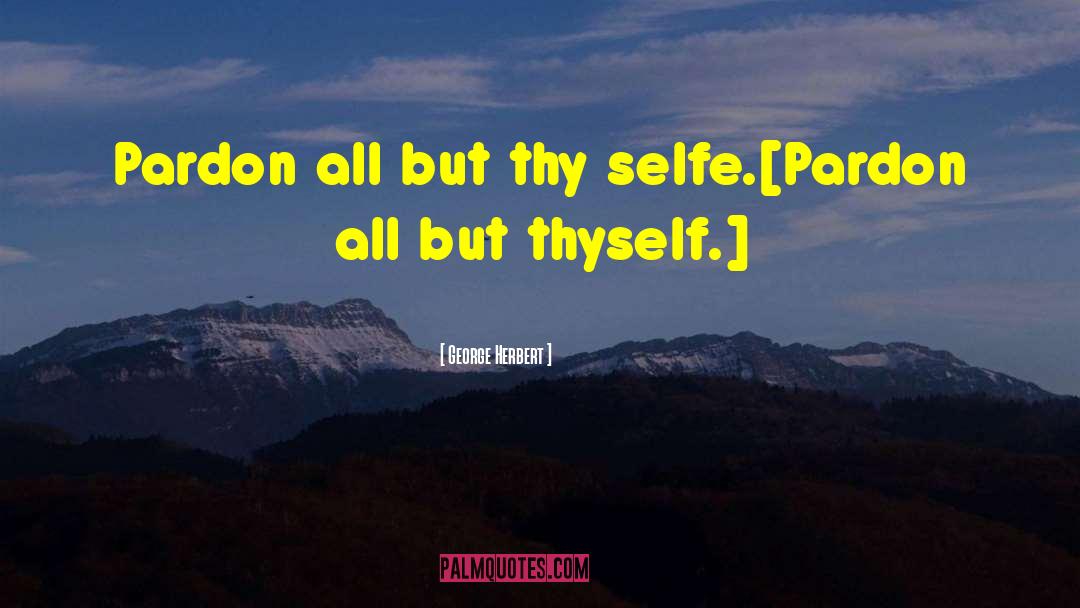 George Herbert Quotes: Pardon all but thy selfe.<br>[Pardon