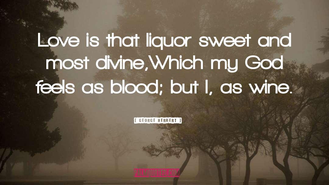 George Herbert Quotes: Love is that liquor sweet