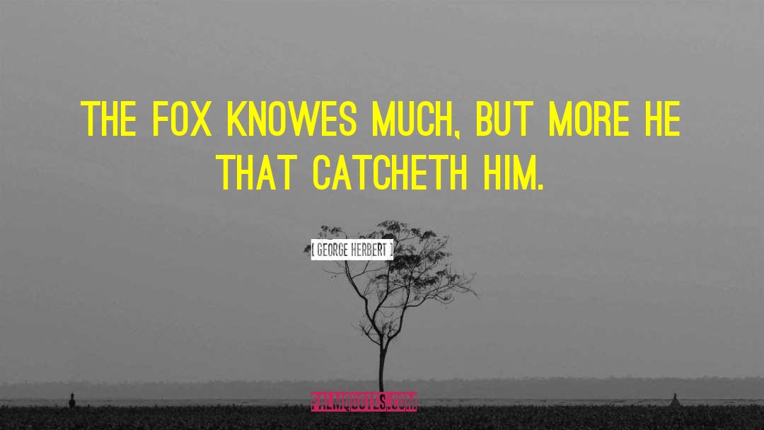 George Herbert Quotes: The Fox knowes much, but