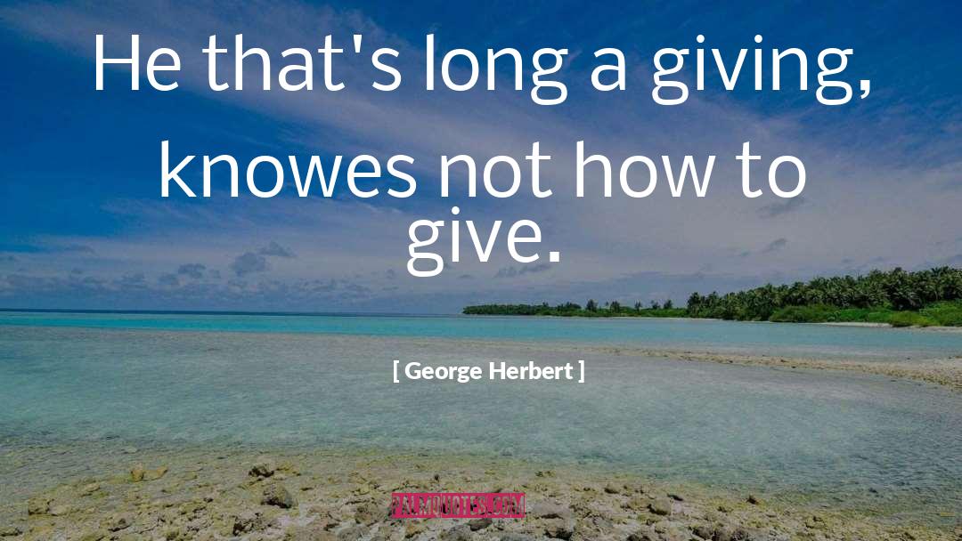 George Herbert Quotes: He that's long a giving,