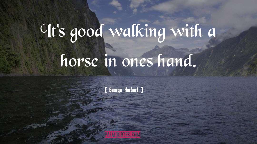 George Herbert Quotes: It's good walking with a