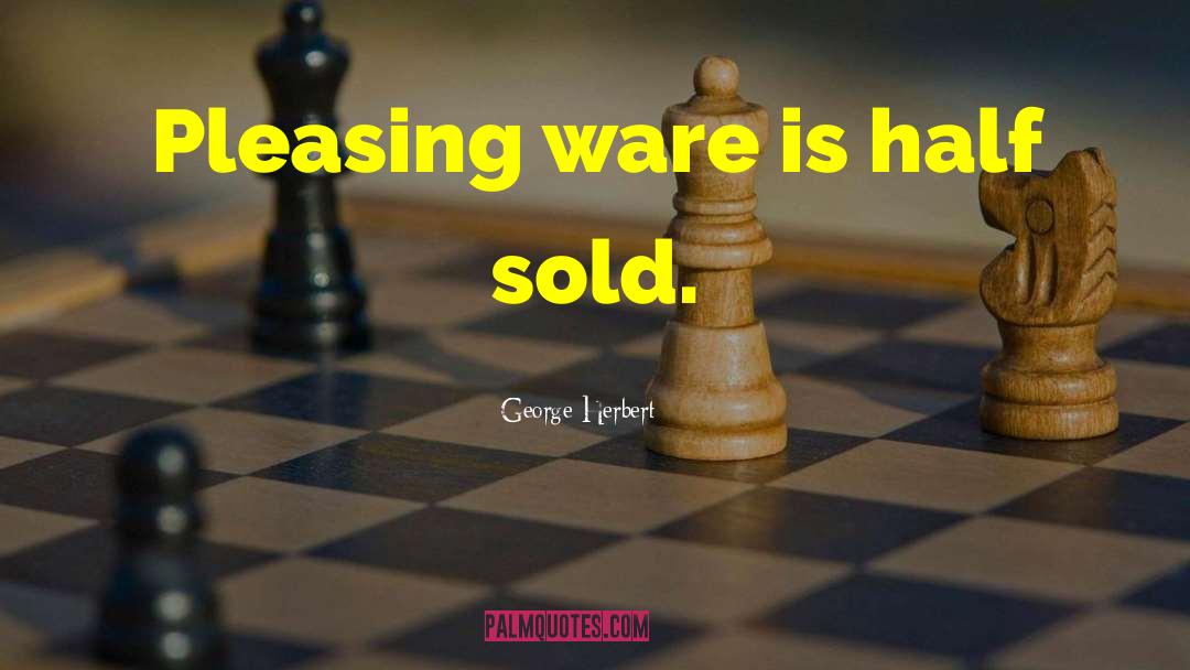 George Herbert Quotes: Pleasing ware is half sold.