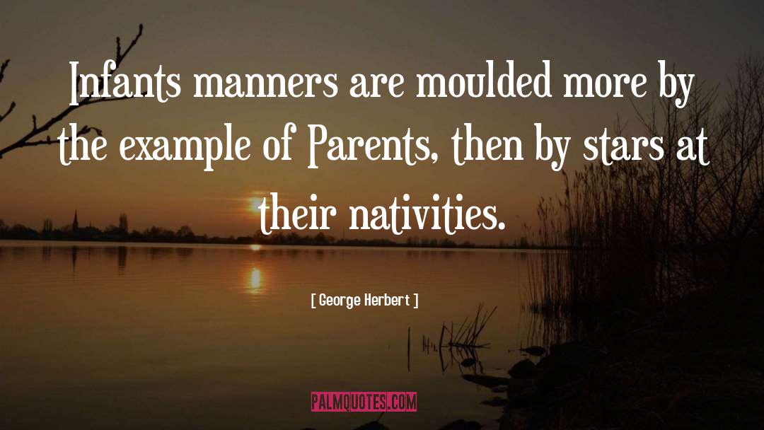George Herbert Quotes: Infants manners are moulded more
