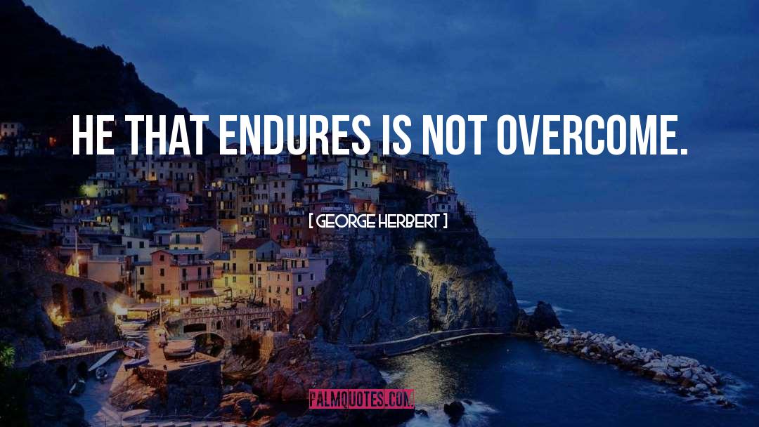 George Herbert Quotes: He that endures is not