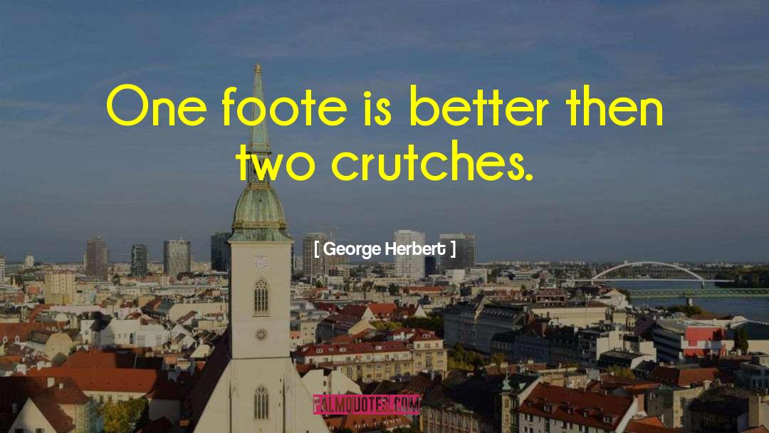 George Herbert Quotes: One foote is better then