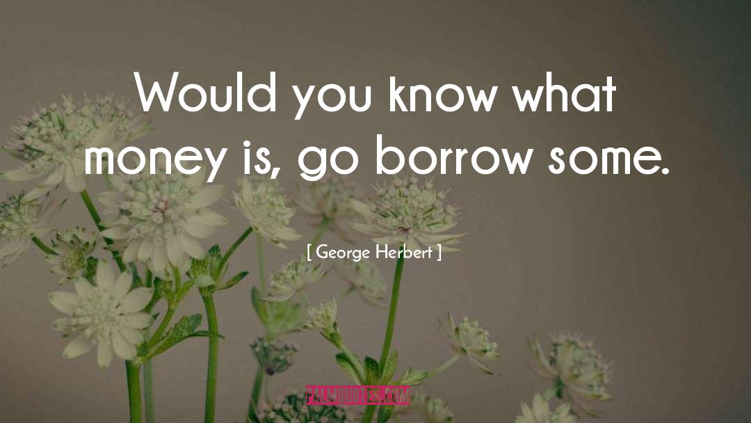 George Herbert Quotes: Would you know what money