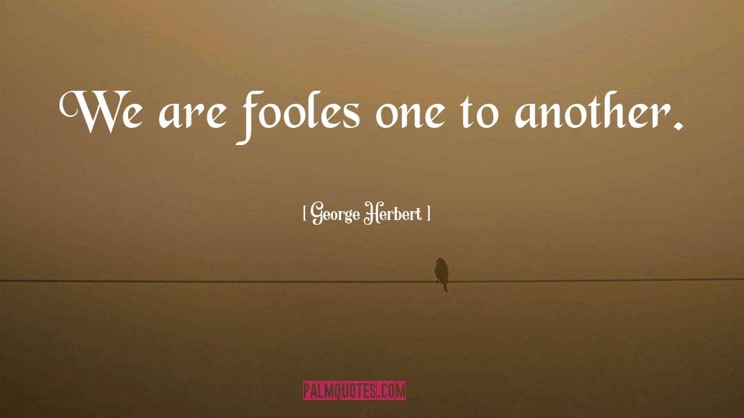 George Herbert Quotes: We are fooles one to