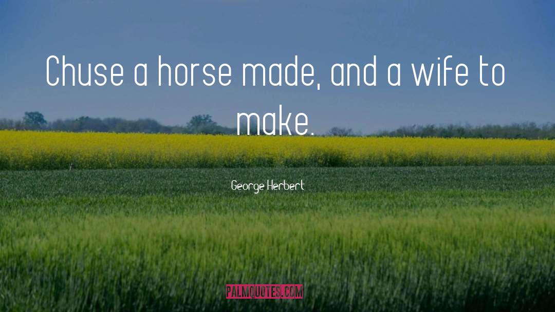 George Herbert Quotes: Chuse a horse made, and