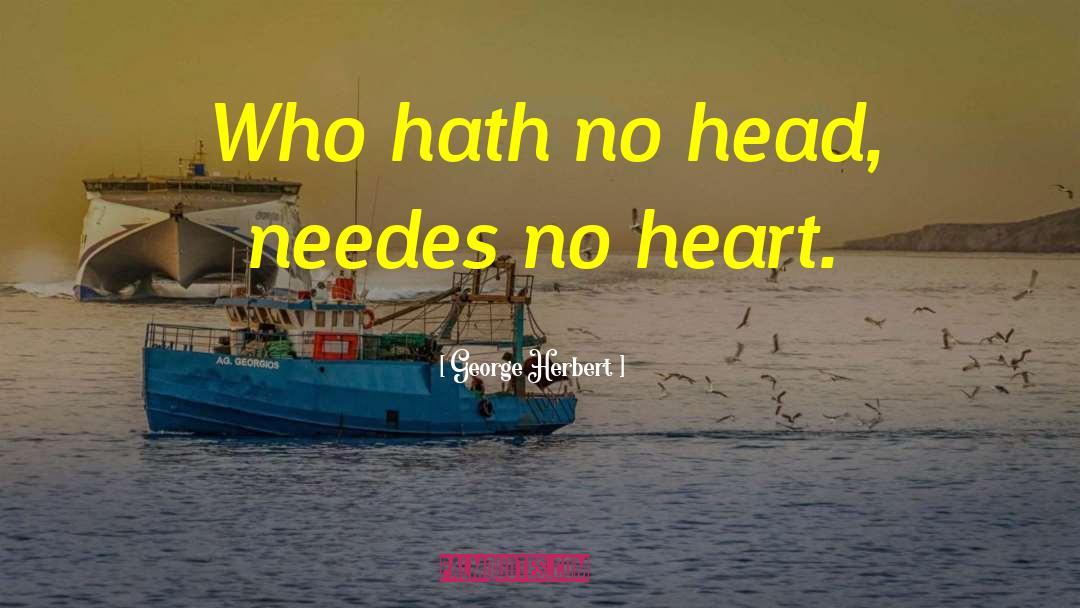 George Herbert Quotes: Who hath no head, needes