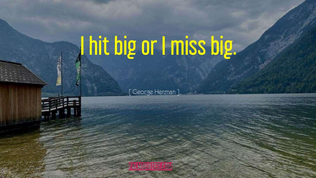 George Herman Quotes: I hit big or I