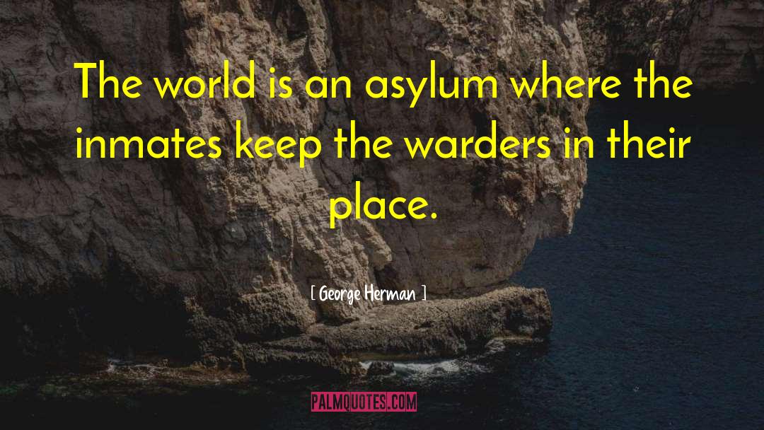 George Herman Quotes: The world is an asylum