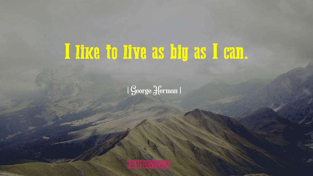 George Herman Quotes: I like to live as