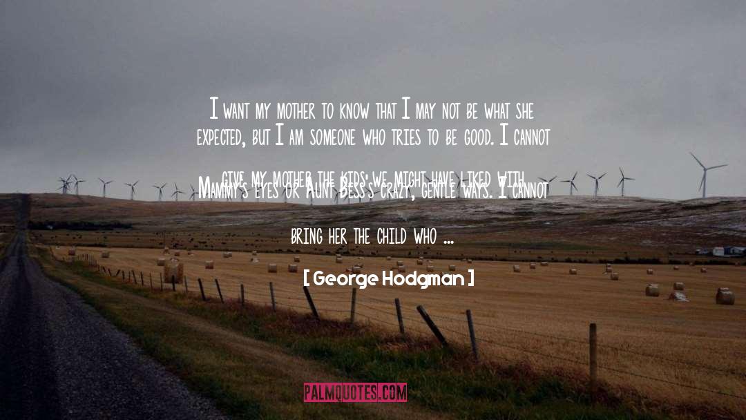 George Hodgman Quotes: I want my mother to