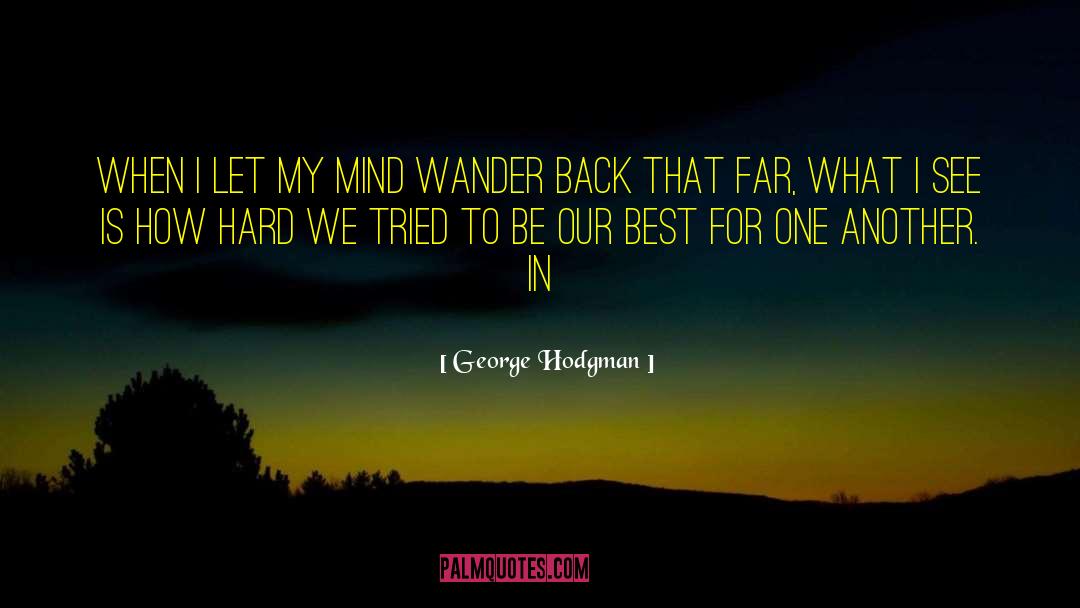 George Hodgman Quotes: When I let my mind