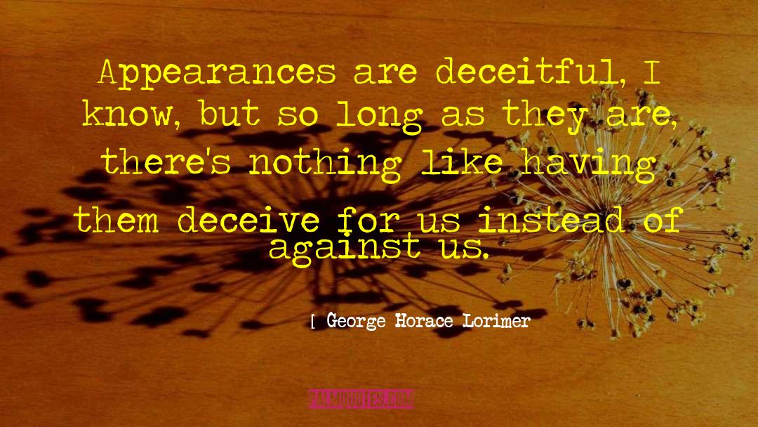 George Horace Lorimer Quotes: Appearances are deceitful, I know,