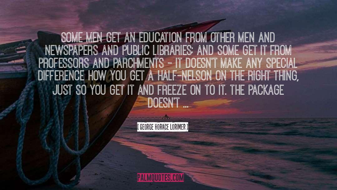 George Horace Lorimer Quotes: Some men get an education