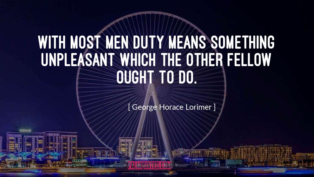George Horace Lorimer Quotes: with most men duty means