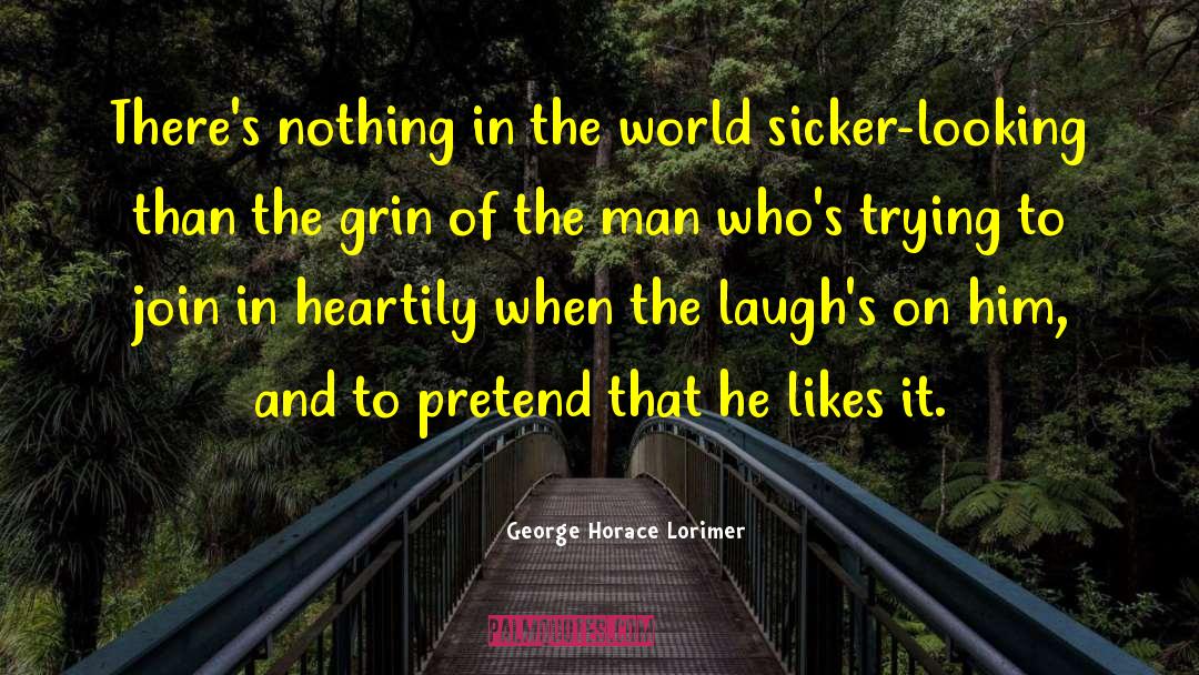 George Horace Lorimer Quotes: There's nothing in the world