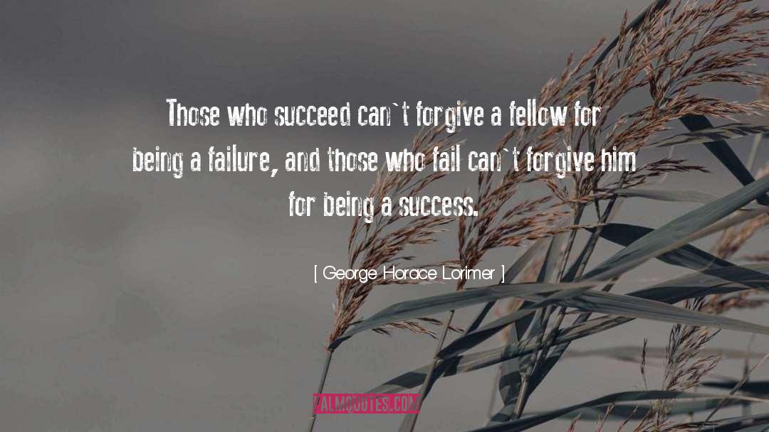 George Horace Lorimer Quotes: Those who succeed can't forgive