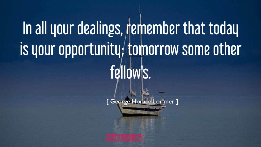 George Horace Lorimer Quotes: In all your dealings, remember
