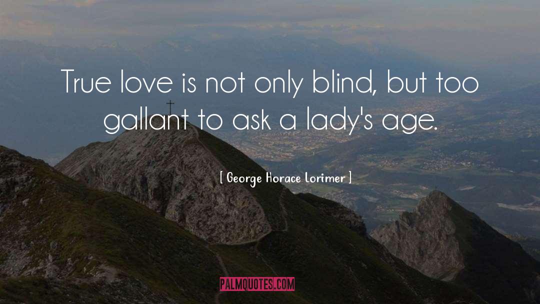 George Horace Lorimer Quotes: True love is not only
