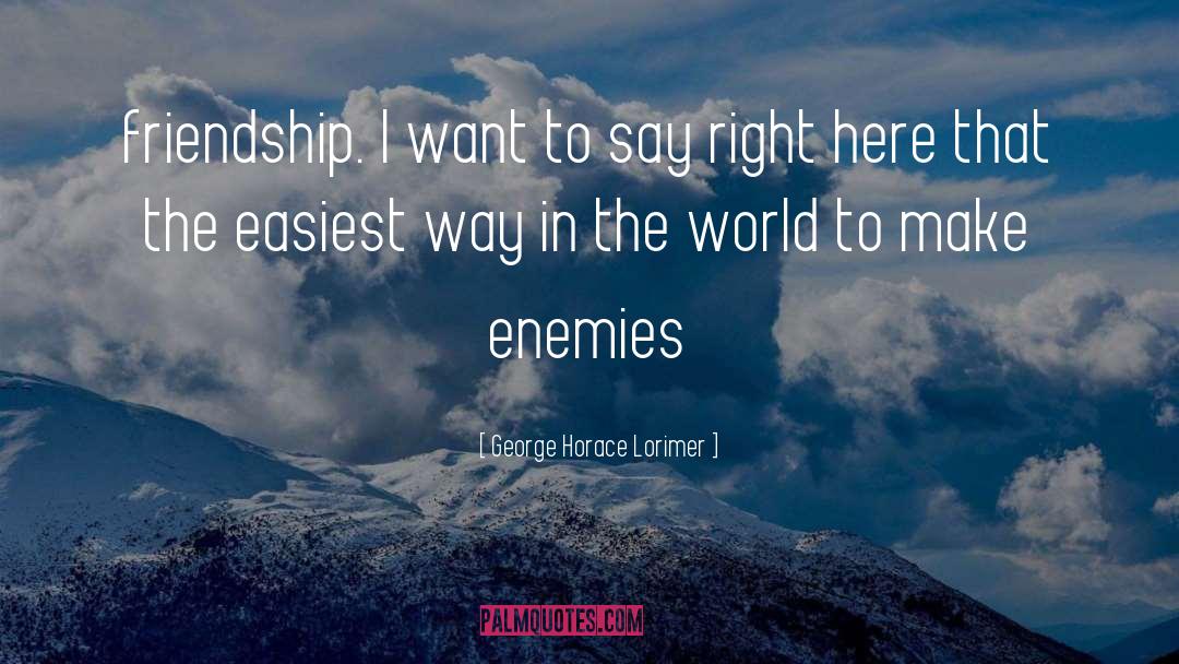 George Horace Lorimer Quotes: friendship. I want to say