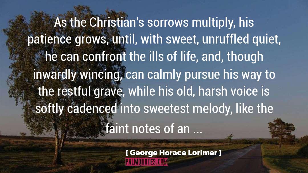 George Horace Lorimer Quotes: As the Christian's sorrows multiply,