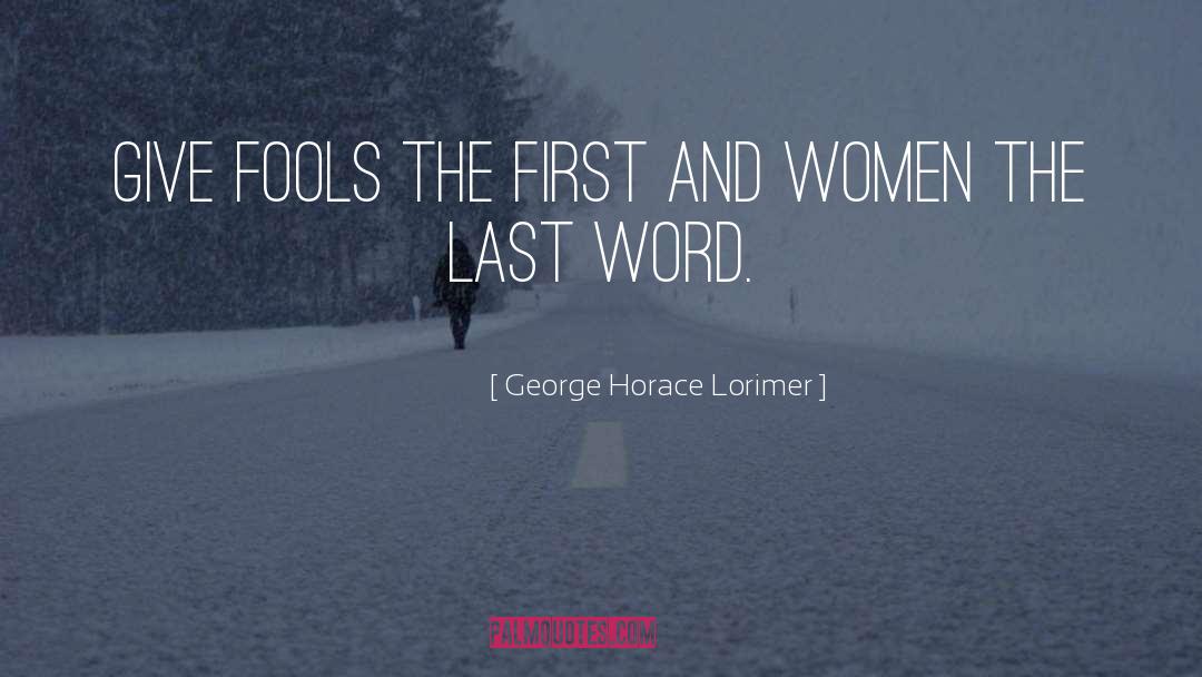 George Horace Lorimer Quotes: Give fools the first and