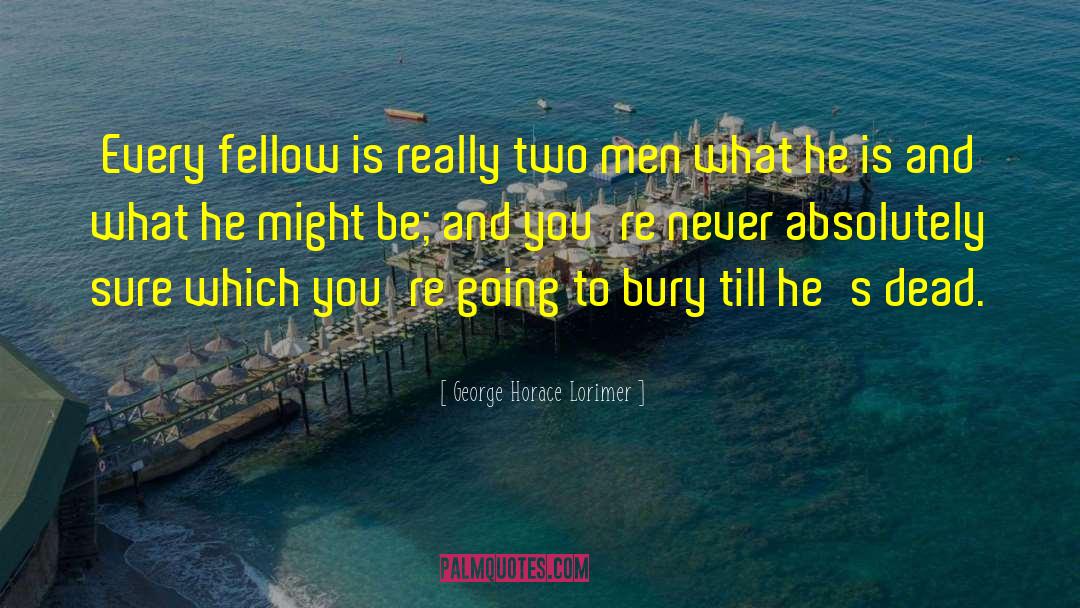George Horace Lorimer Quotes: Every fellow is really two