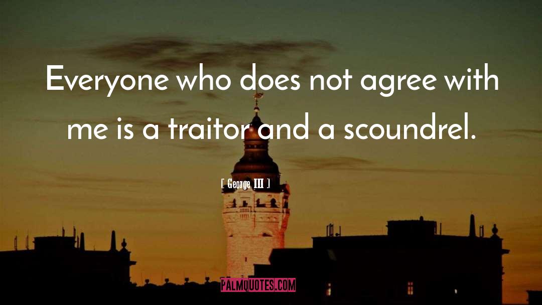 George III Quotes: Everyone who does not agree