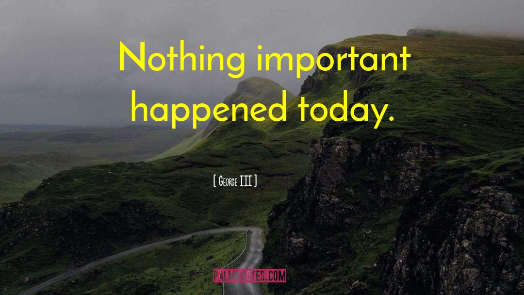 George III Quotes: Nothing important happened today.