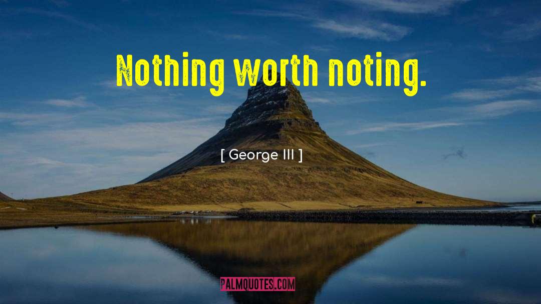 George III Quotes: Nothing worth noting.