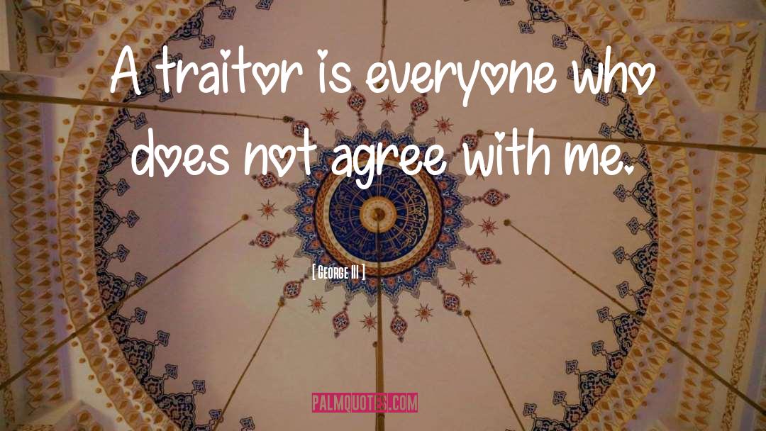 George III Quotes: A traitor is everyone who