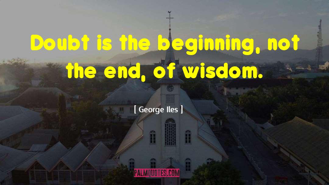 George Iles Quotes: Doubt is the beginning, not